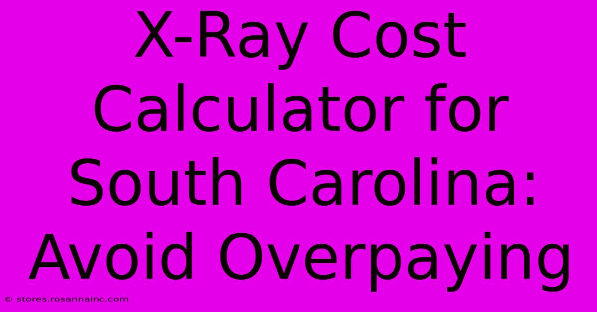 X-Ray Cost Calculator For South Carolina: Avoid Overpaying