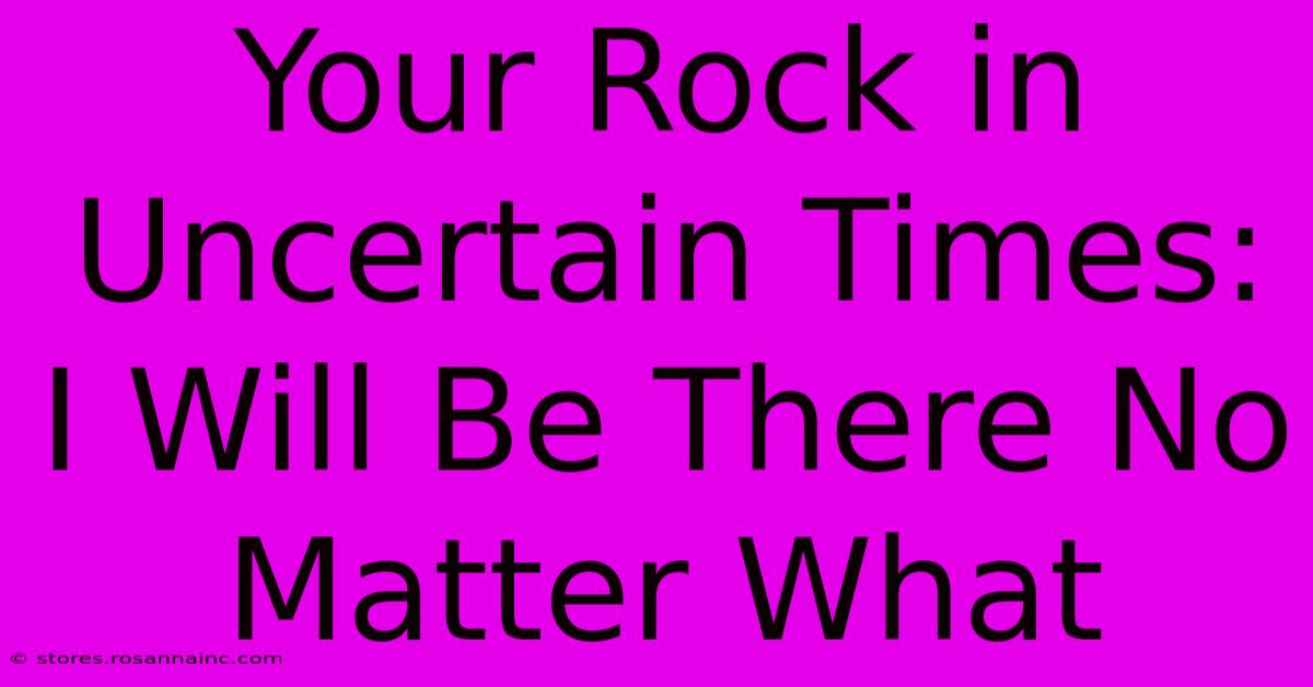 Your Rock In Uncertain Times: I Will Be There No Matter What