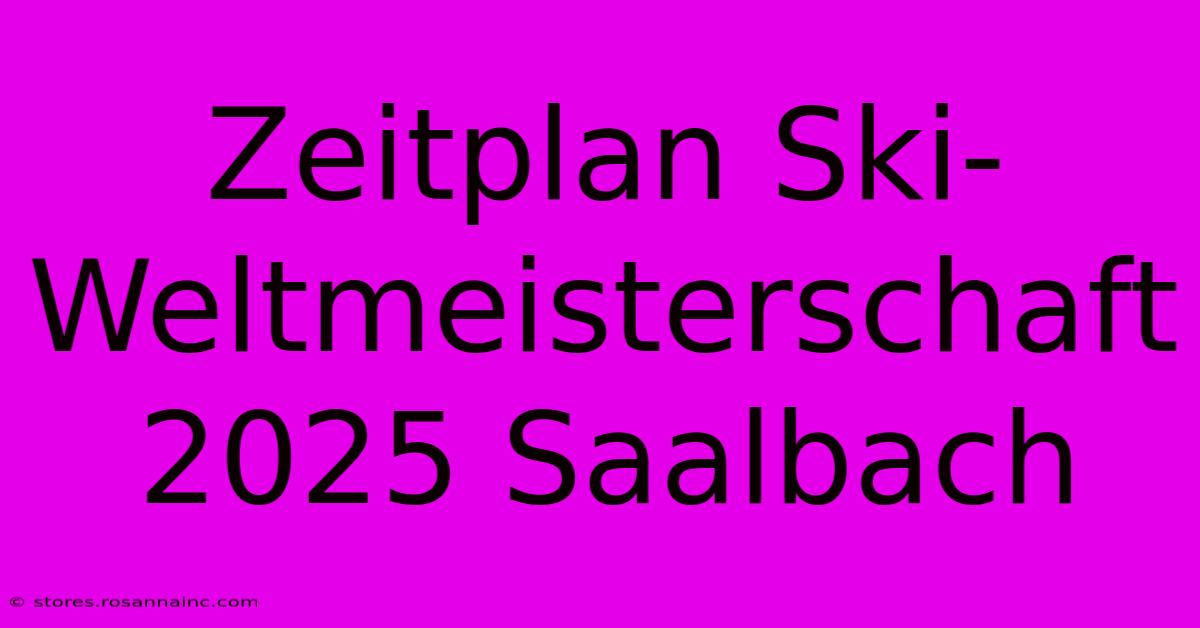 Zeitplan Ski-Weltmeisterschaft 2025 Saalbach