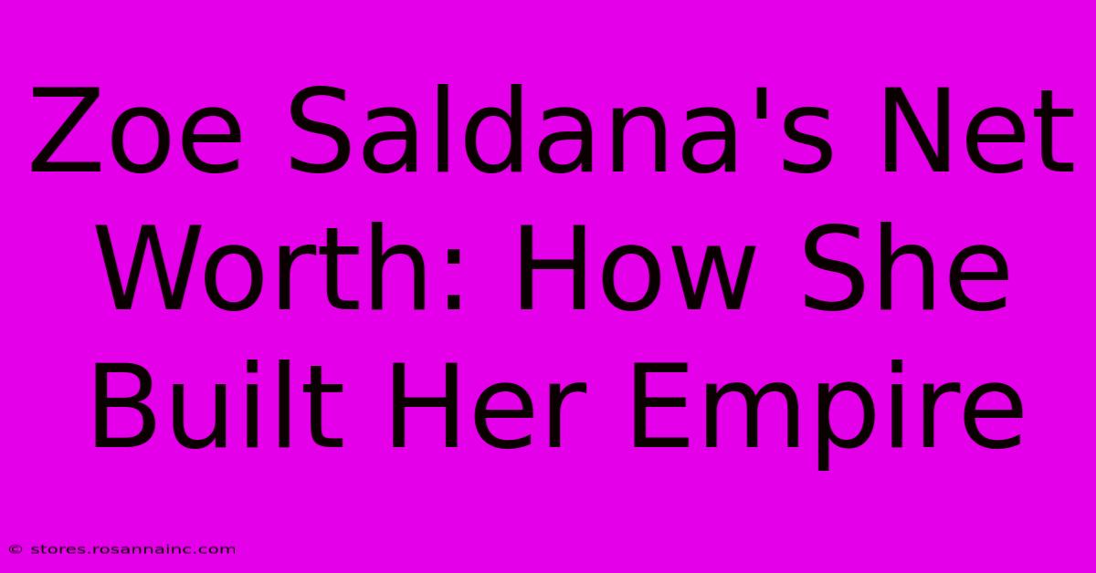 Zoe Saldana's Net Worth: How She Built Her Empire