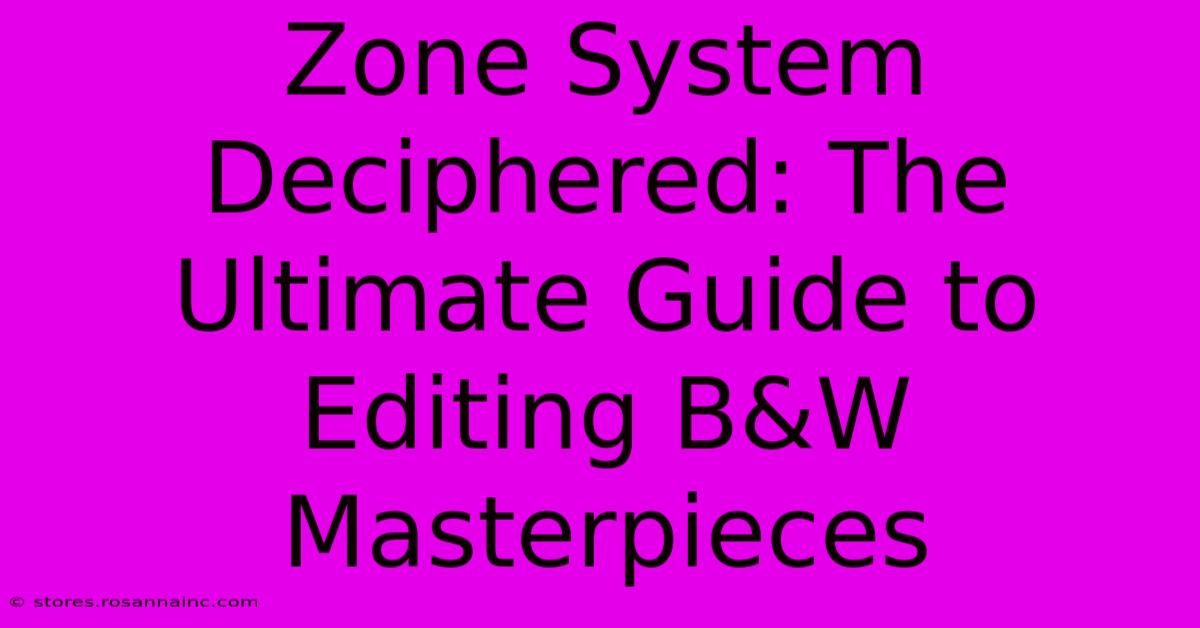 Zone System Deciphered: The Ultimate Guide To Editing B&W Masterpieces